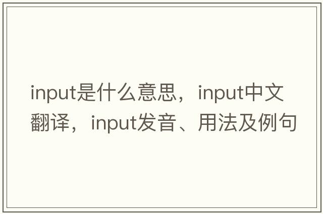 input是什么意思，input中文翻譯，input發(fā)音、用法及例句
