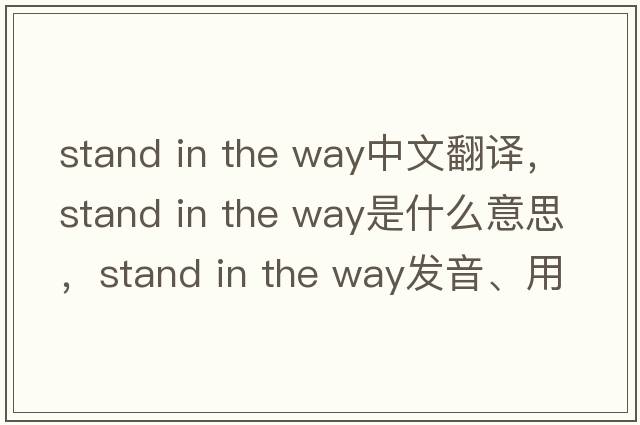 stand in the way中文翻譯，stand in the way是什么意思，stand in the way發(fā)音、用法及例句