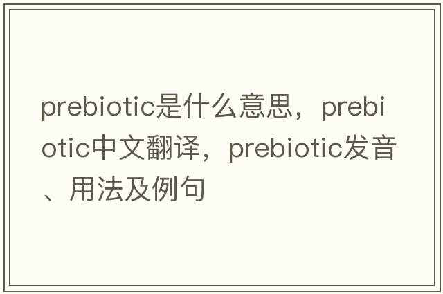 prebiotic是什么意思，prebiotic中文翻譯，prebiotic發(fā)音、用法及例句