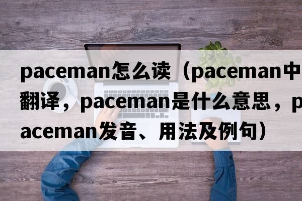 paceman怎么讀（paceman中文翻譯，paceman是什么意思，paceman發(fā)音、用法及例句）