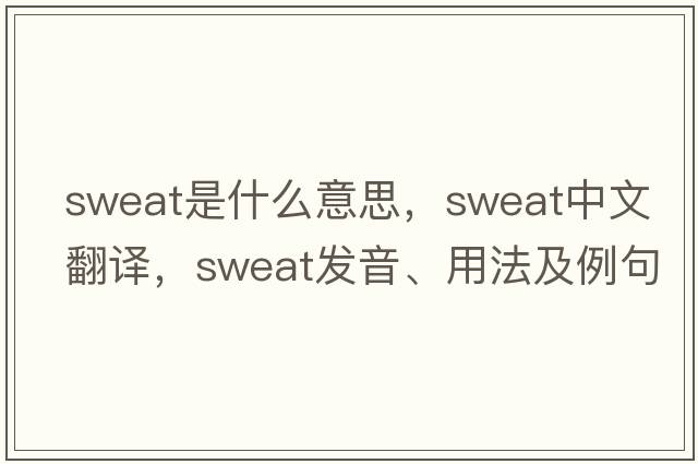 sweat是什么意思，sweat中文翻譯，sweat發(fā)音、用法及例句