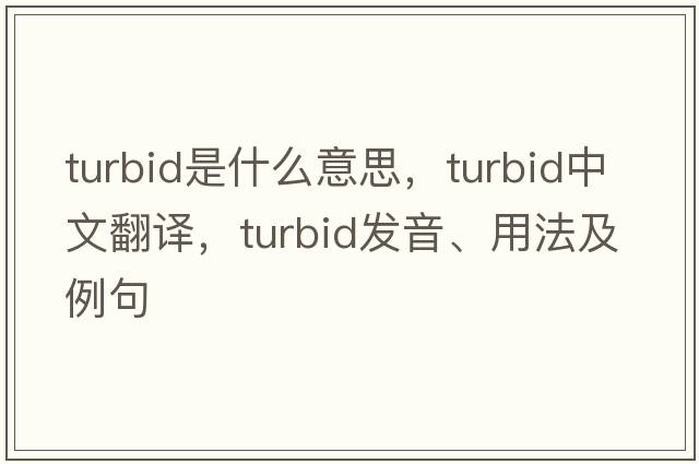 turbid是什么意思，turbid中文翻譯，turbid發(fā)音、用法及例句