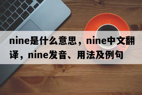 nine是什么意思，nine中文翻譯，nine發(fā)音、用法及例句