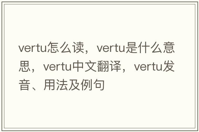 vertu怎么讀，vertu是什么意思，vertu中文翻譯，vertu發(fā)音、用法及例句