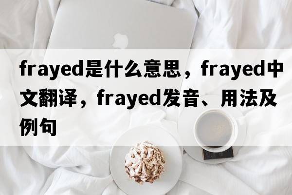 frayed是什么意思，frayed中文翻譯，frayed發(fā)音、用法及例句