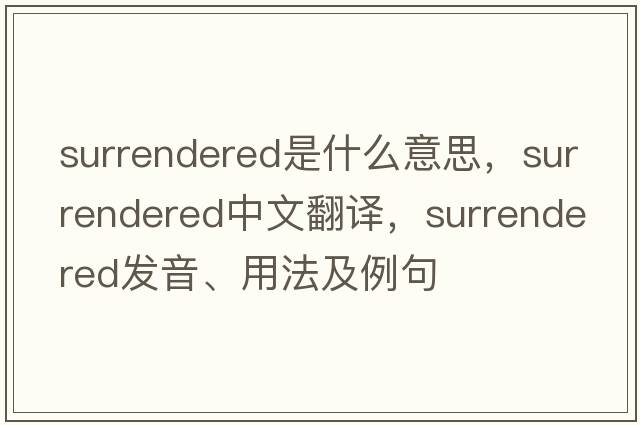 surrendered是什么意思，surrendered中文翻譯，surrendered發(fā)音、用法及例句