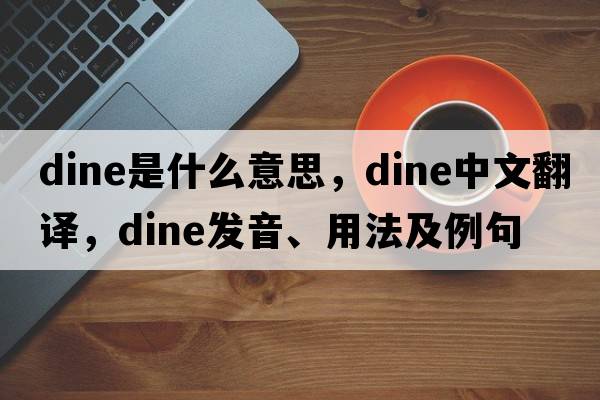 dine是什么意思，dine中文翻譯，dine發(fā)音、用法及例句