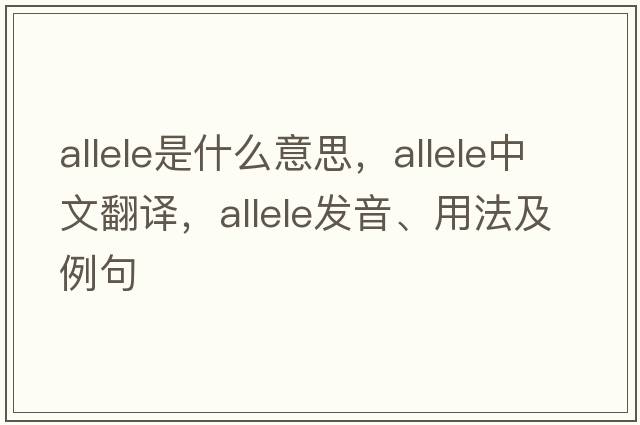 allele是什么意思，allele中文翻譯，allele發(fā)音、用法及例句