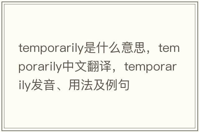 temporarily是什么意思，temporarily中文翻譯，temporarily發(fā)音、用法及例句
