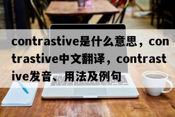 contrastive是什么意思，contrastive中文翻譯，contrastive發(fā)音、用法及例句