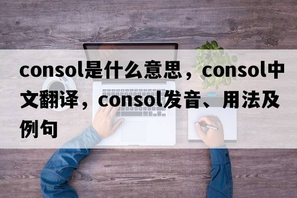 consol是什么意思，consol中文翻譯，consol發(fā)音、用法及例句