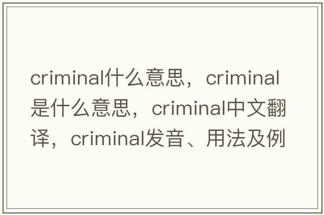 criminal什么意思，criminal是什么意思，criminal中文翻譯，criminal發(fā)音、用法及例句