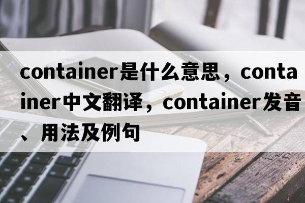 container是什么意思，container中文翻譯，container發(fā)音、用法及例句