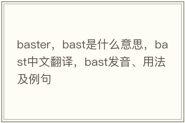 baster，bast是什么意思，bast中文翻譯，bast發(fā)音、用法及例句