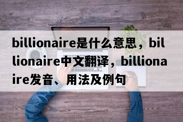 billionaire是什么意思，billionaire中文翻譯，billionaire發(fā)音、用法及例句