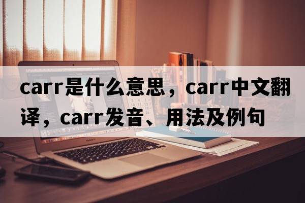 Carr是什么意思，Carr中文翻譯，Carr發(fā)音、用法及例句