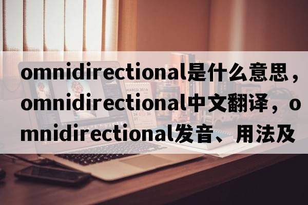 omnidirectional是什么意思，omnidirectional中文翻譯，omnidirectional發(fā)音、用法及例句