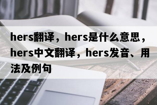 hers翻譯，hers是什么意思，hers中文翻譯，hers發(fā)音、用法及例句