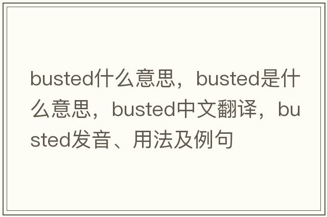 busted什么意思，busted是什么意思，busted中文翻譯，busted發(fā)音、用法及例句