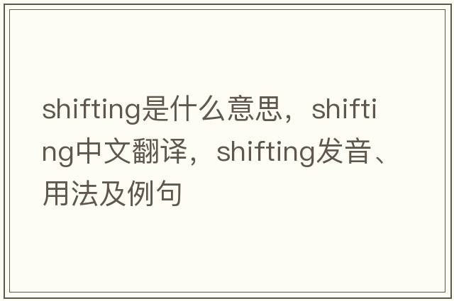 shifting是什么意思，shifting中文翻譯，shifting發(fā)音、用法及例句