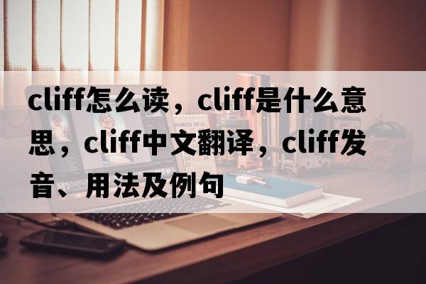 cliff怎么讀，cliff是什么意思，cliff中文翻譯，cliff發(fā)音、用法及例句
