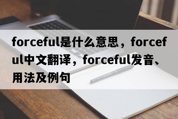 forceful是什么意思，forceful中文翻譯，forceful發(fā)音、用法及例句