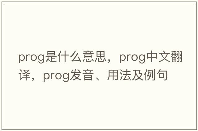 prog是什么意思，prog中文翻譯，prog發(fā)音、用法及例句
