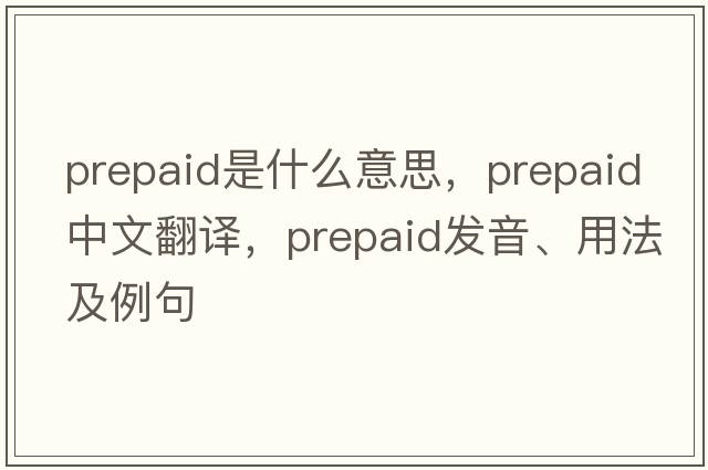 prepaid是什么意思，prepaid中文翻譯，prepaid發(fā)音、用法及例句