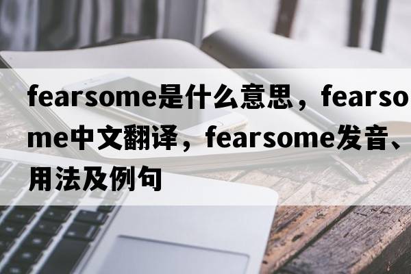 fearsome是什么意思，fearsome中文翻譯，fearsome發(fā)音、用法及例句