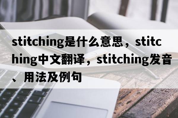 stitching是什么意思，stitching中文翻譯，stitching發(fā)音、用法及例句