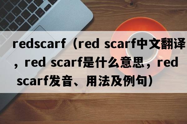 redscarf（red scarf中文翻譯，red scarf是什么意思，red scarf發(fā)音、用法及例句）