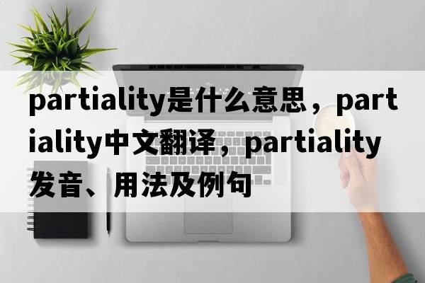 partiality是什么意思，partiality中文翻譯，partiality發(fā)音、用法及例句