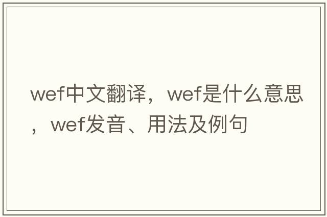 wef中文翻譯，wef是什么意思，wef發(fā)音、用法及例句