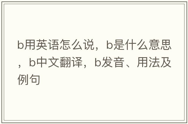 b用英語(yǔ)怎么說(shuō)，B是什么意思，B中文翻譯，B發(fā)音、用法及例句
