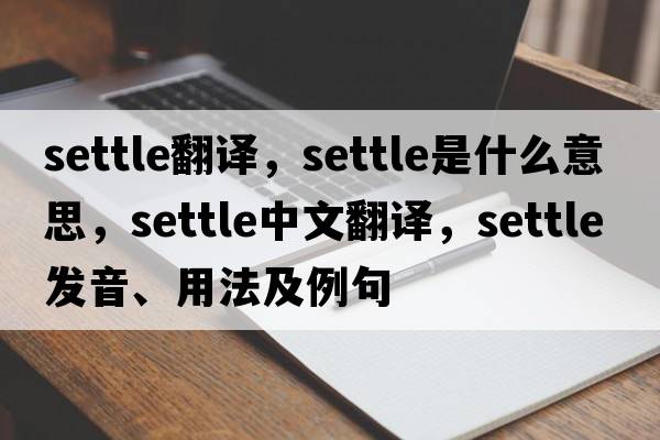 settle翻譯，settle是什么意思，settle中文翻譯，settle發(fā)音、用法及例句