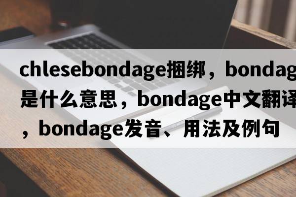 chlesebondage捆綁，bondage是什么意思，bondage中文翻譯，bondage發(fā)音、用法及例句