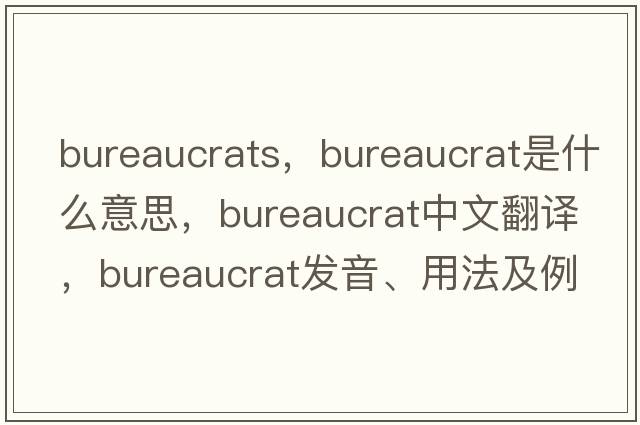 bureaucrats，bureaucrat是什么意思，bureaucrat中文翻譯，bureaucrat發(fā)音、用法及例句