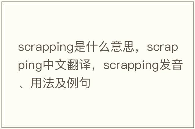 scrapping是什么意思，scrapping中文翻譯，scrapping發(fā)音、用法及例句