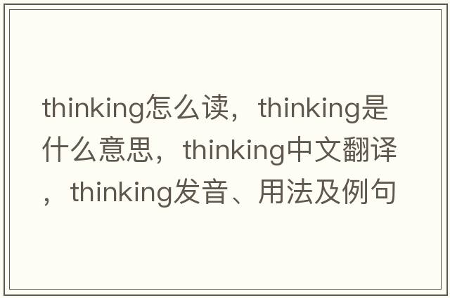 thinking怎么讀，thinking是什么意思，thinking中文翻譯，thinking發(fā)音、用法及例句