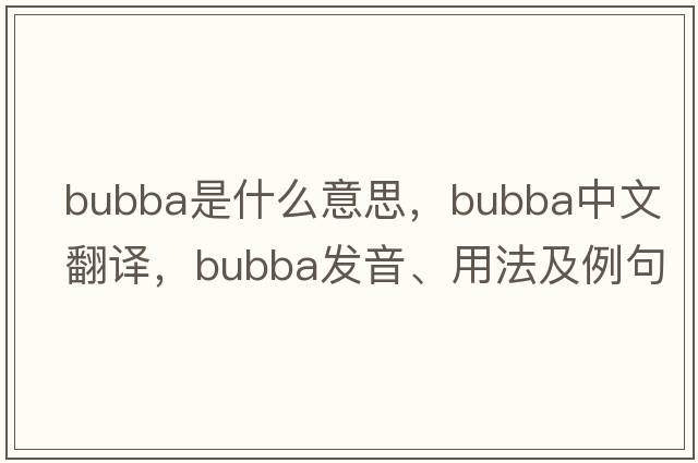 bubba是什么意思，bubba中文翻譯，bubba發(fā)音、用法及例句