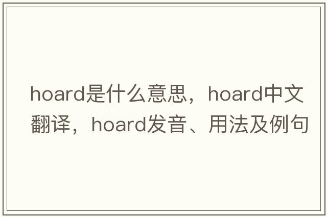 hoard是什么意思，hoard中文翻譯，hoard發(fā)音、用法及例句