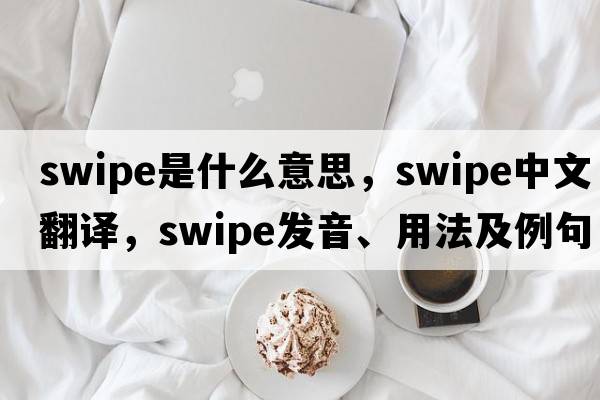 swipe是什么意思，swipe中文翻譯，swipe發(fā)音、用法及例句