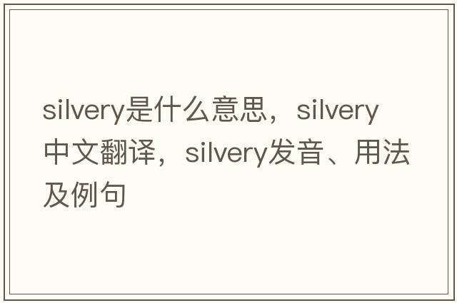 silvery是什么意思，silvery中文翻譯，silvery發(fā)音、用法及例句