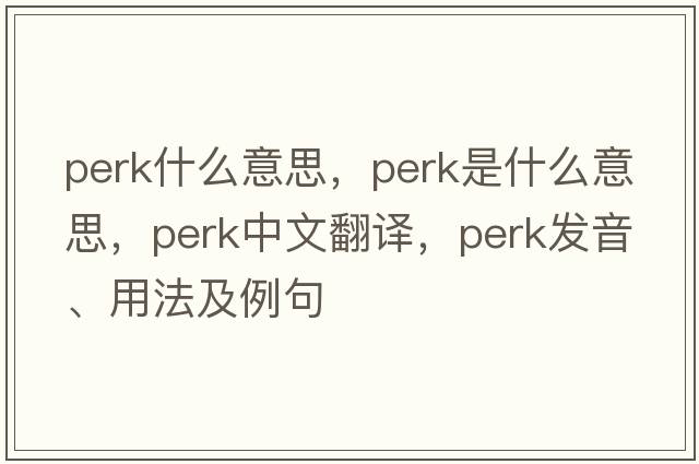 perk什么意思，perk是什么意思，perk中文翻譯，perk發(fā)音、用法及例句