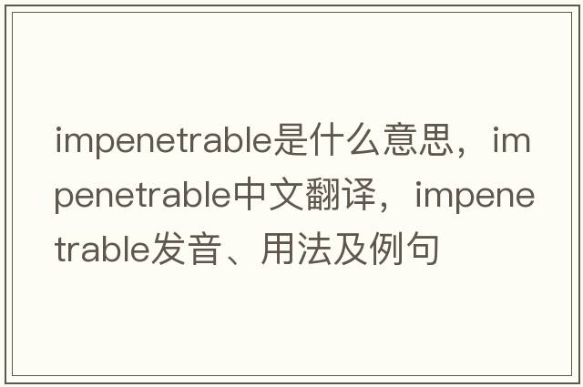 impenetrable是什么意思，impenetrable中文翻譯，impenetrable發(fā)音、用法及例句