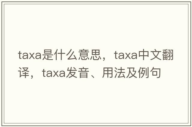 taxa是什么意思，taxa中文翻譯，taxa發(fā)音、用法及例句