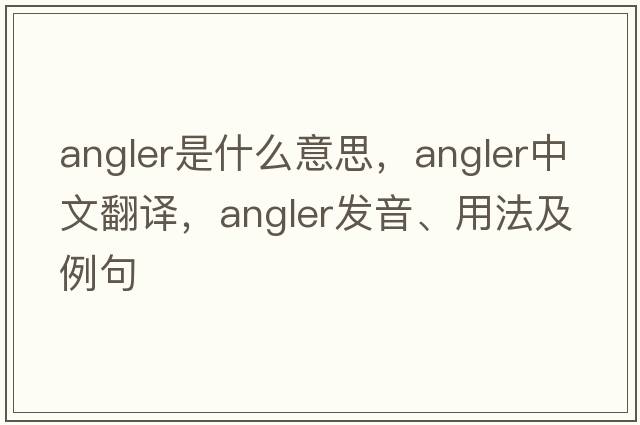 angler是什么意思，angler中文翻譯，angler發(fā)音、用法及例句