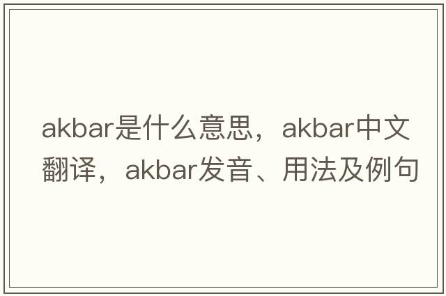 Akbar是什么意思，Akbar中文翻譯，Akbar發(fā)音、用法及例句