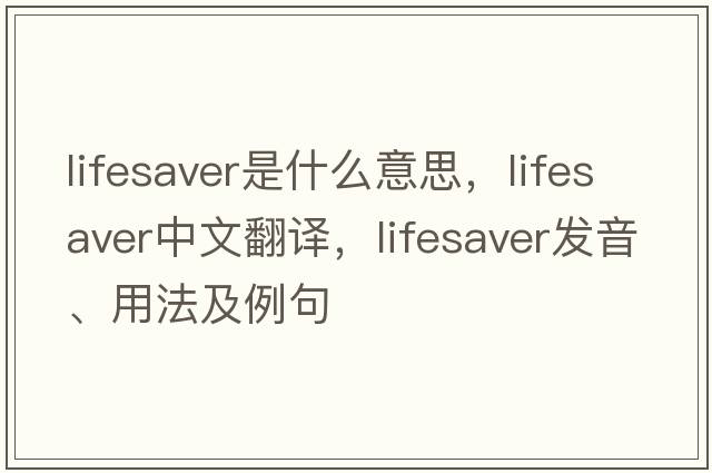 lifesaver是什么意思，lifesaver中文翻譯，lifesaver發(fā)音、用法及例句