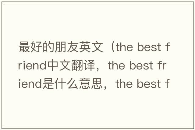 最好的朋友英文（the best friend中文翻譯，the best friend是什么意思，the best friend發(fā)音、用法及例句）